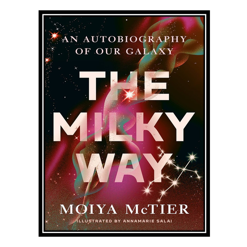 کتاب The Milky Way: An Autobiography of Our Galaxy اثر Moiya McTier انتشارات مؤلفین طلایی