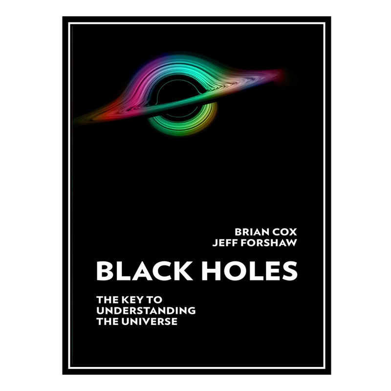 کتاب Black Holes: The Key to Understanding the Universe اثر Professor Brian Cox AND Professor Jeff Forshaw انتشارات مؤلفین طلایی