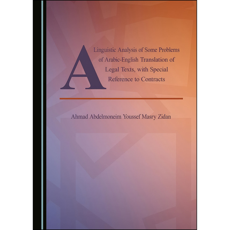 کتاب A Linguistic Analysis of Some Problems of Arabic-English Translation of Legal Texts, with Special Reference to Contracts اثر جمعي از نويسندگان انتشارات Cambridge Scholars Publishing