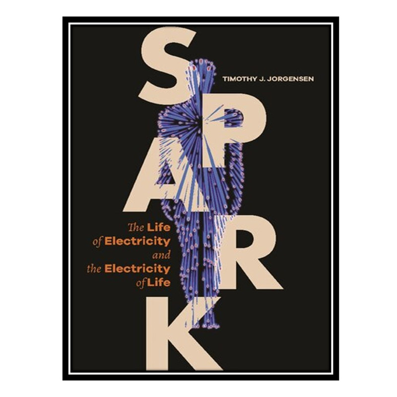 کتاب Spark: The Life of Electricity and the Electricity of Life اثر Timothy J. Jorgensen انتشارات مؤلفین طلایی