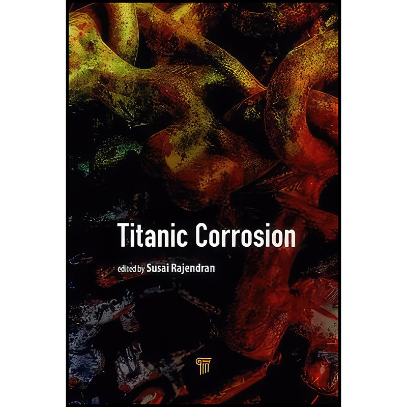 کتاب Titanic Corrosion اثر Susai Rajendran and Gurmeet Singh انتشارات Jenny Stanford Publishing