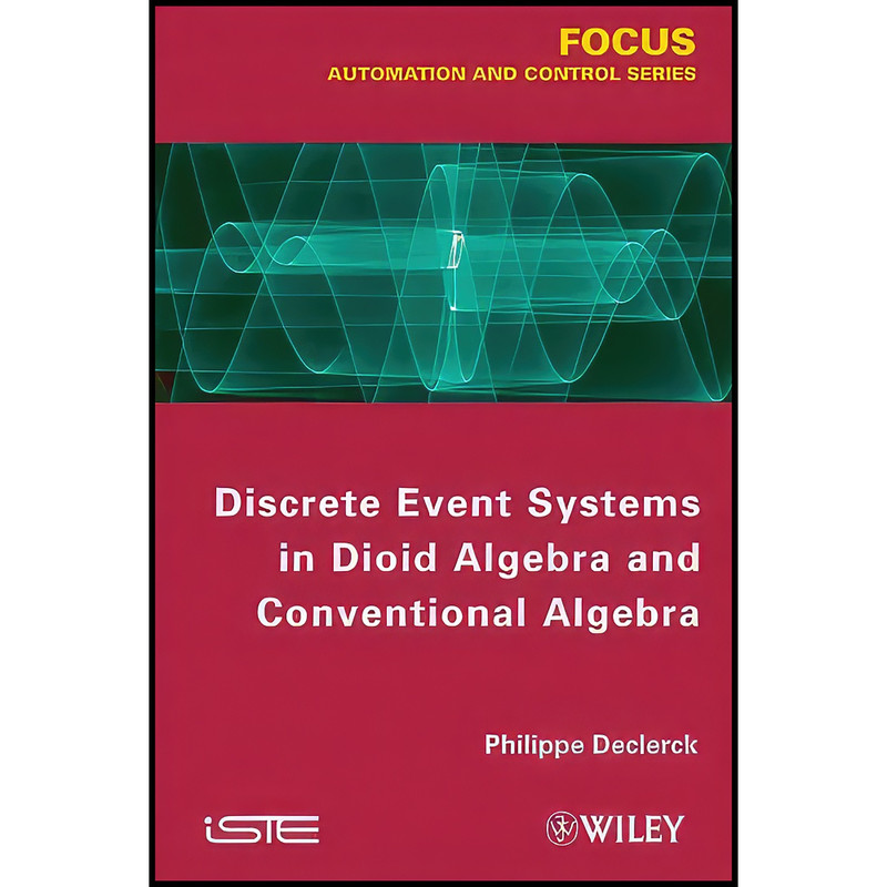 کتاب Discrete Event Systems in Dioid Algebra and Conventional Algebra  اثر Philippe Declerck انتشارات Wiley-ISTE