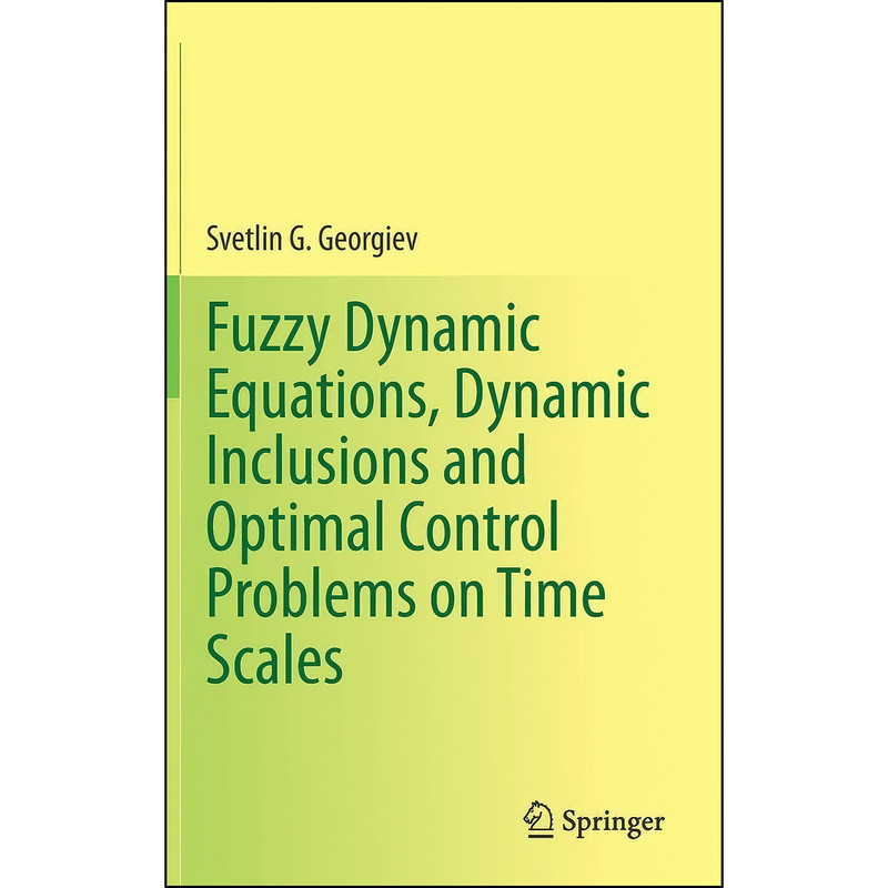 کتاب Fuzzy Dynamic Equations, Dynamic Inclusions, and Optimal Control Problems on Time Scales اثر Svetlin Georgiev انتشارات Springer