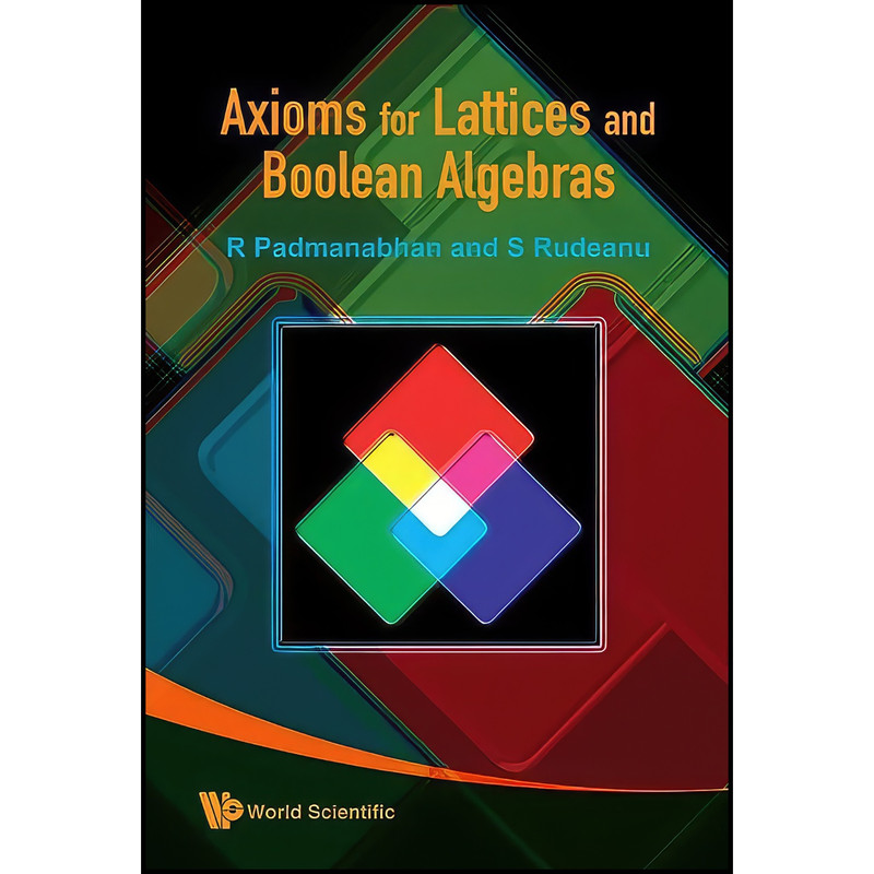 کتاب Axioms for Lattices and Boolean Algebras اثر R Padmanabhan and Sergiu Rudeanu انتشارات World Scientific Publishing Company