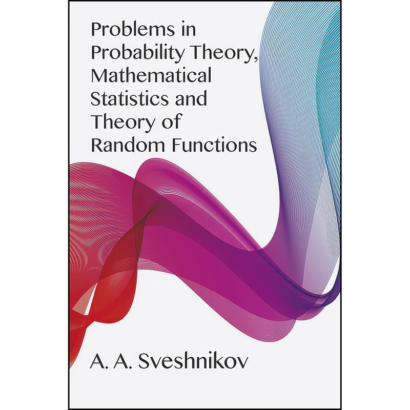 کتاب Problems in Probability Theory, Mathematical Statistics and Theory of Random Functions اثر A. A. Sveshnikov انتشارات Dover Publications