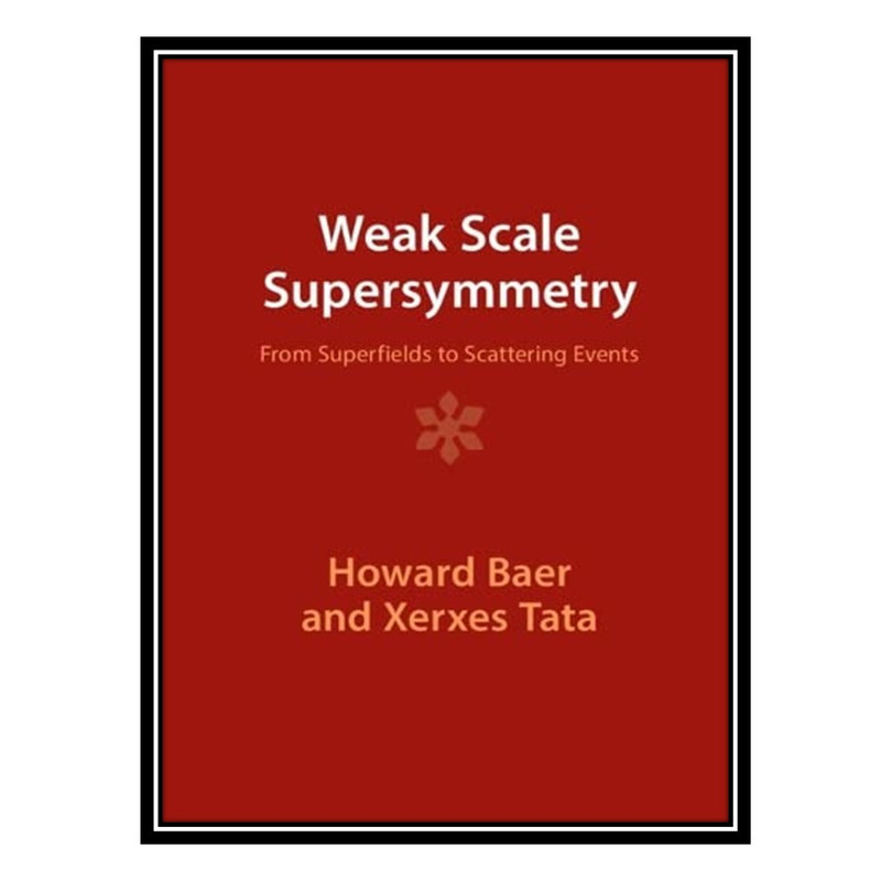 کتاب Weak Scale Supersymmetry: From Superfields to Scattering Events اثر Howard Baer and Xerxes Tata انتشارات مؤلفین طلایی