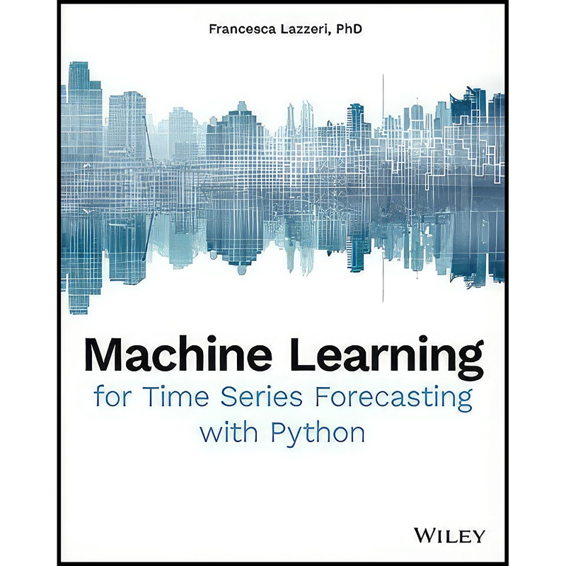 کتاب Machine Learning for Time Series Forecasting with Python اثر Francesca Lazzeri انتشارات Wiley