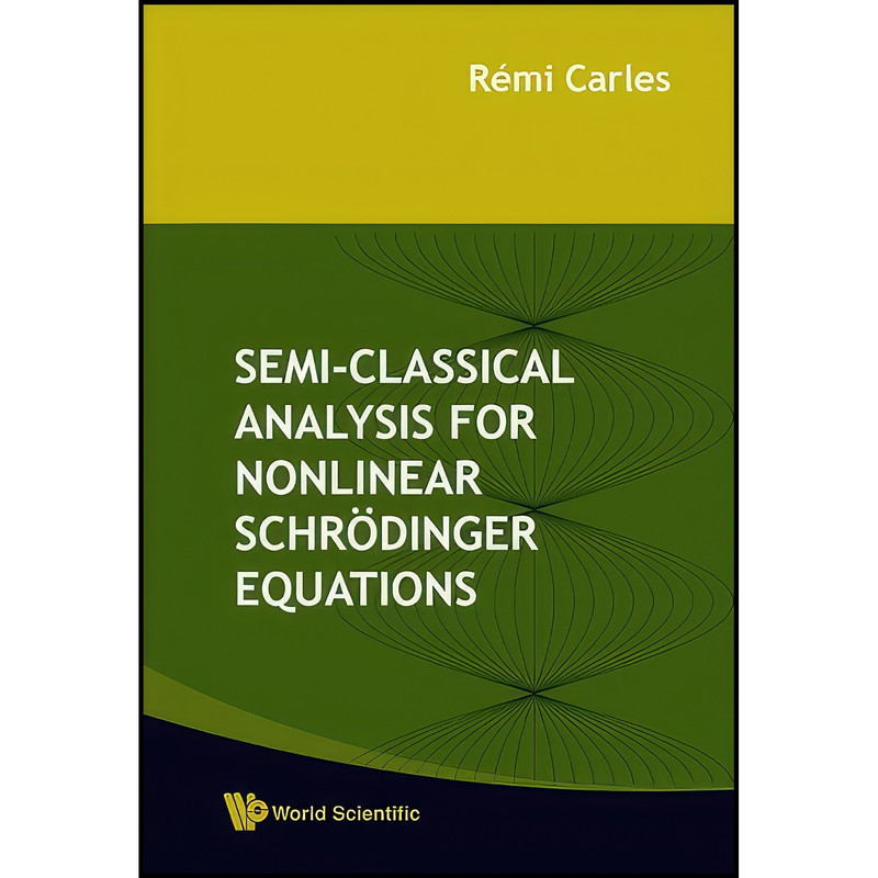 کتاب Semi-Classical Analysis For Nonlinear Schrodinger Equations اثر Remi Carles انتشارات World Scientific Publishing Company