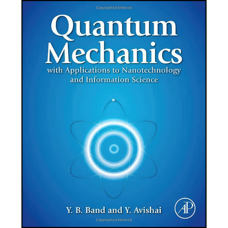 کتاب Quantum Mechanics with Applications to Nanotechnology and Information Science اثر Yehuda B. Band and Yshai Avishai انتشارات Academic Press