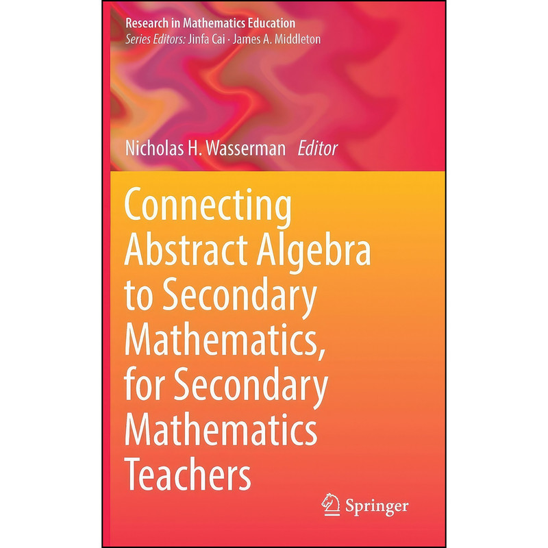 کتاب Connecting Abstract Algebra to Secondary Mathematics, for Secondary Mathematics Teachers  اثر Nicholas H. Wasserman انتشارات Springer