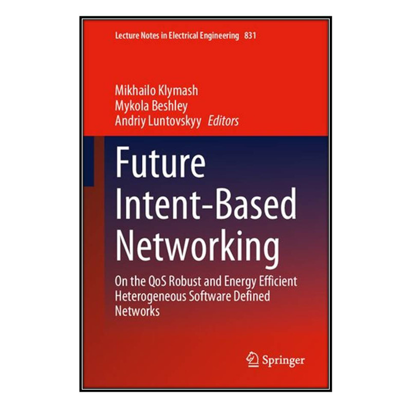 کتاب Future Intent-Based Networking: On the QoS Robust and Energy Efficient Heterogeneous Software Defined Networks اثر جمعي از نويسندگان  انتشارات مؤلفين طلايي