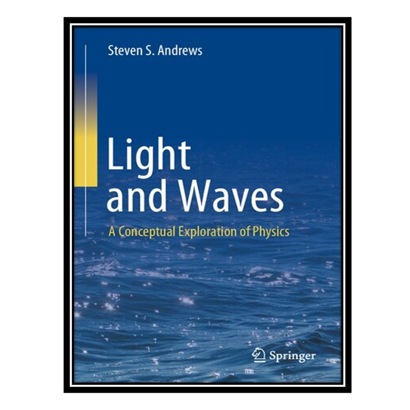 کتاب Light and Waves: A Conceptual Exploration of Physics اثر Steven S. Andrews انتشارات مؤلفین طلایی