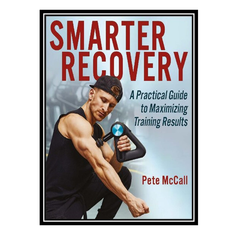 کتاب Smarter Recovery A Practical Guide to Maximizing Training Results اثر Pete McCall and CSCS انتشارات مؤلفین طلایی