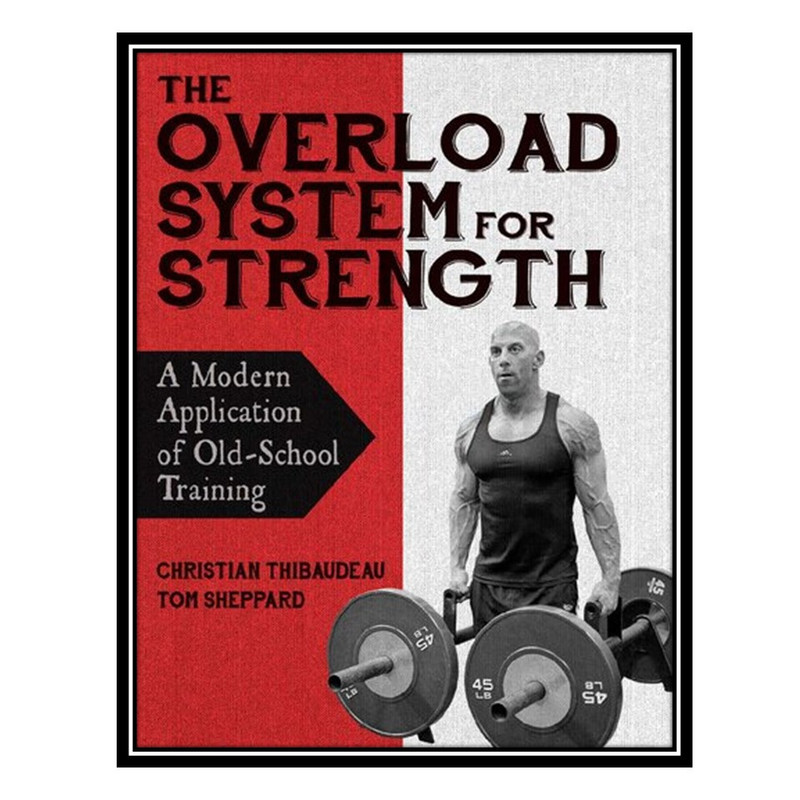 کتاب The Overload System for Strength: A Modern Application of Old-School Training اثر Christian Thibaudeau انتشارات مؤلفین طلایی