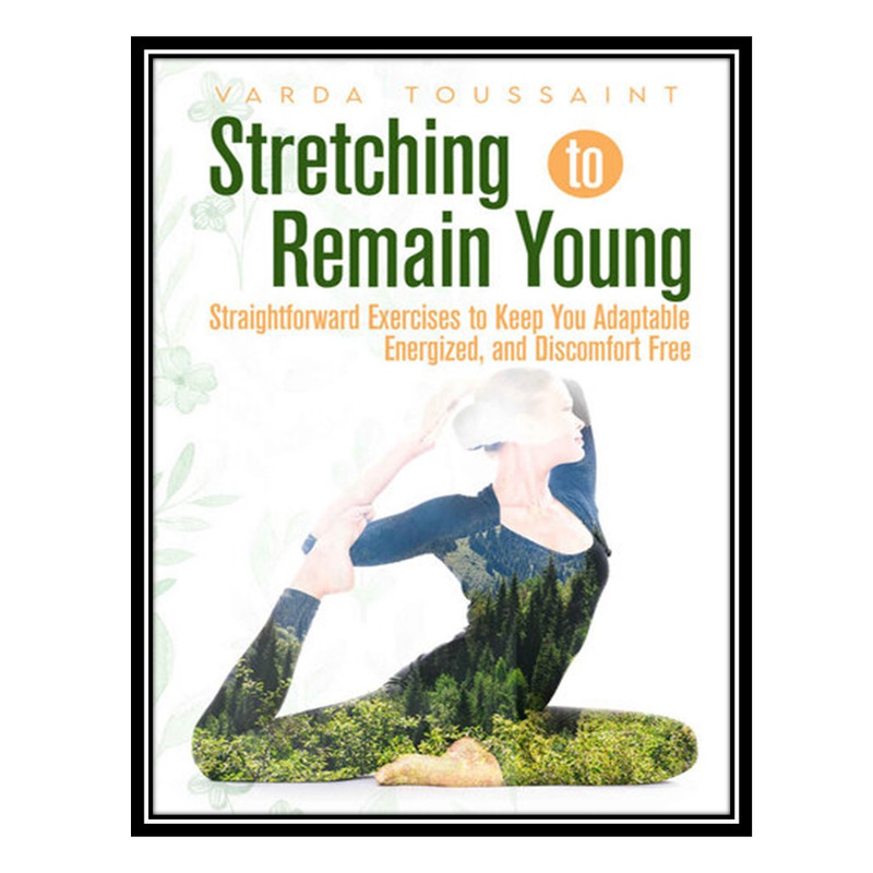 کتاب Stretching to Remain Young Straightforward Exercises to Keep You Adaptable, Energized, and Discomfort Free اثر Toussaint, Varda انتشارات مؤلفین طلایی