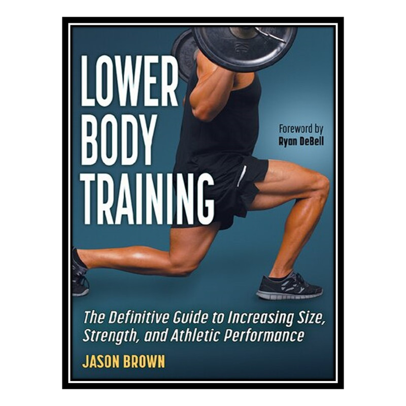 کتاب Lower Body Training The Definitive Guide to Increasing Size, Strength, and Athletic Performance اثر Jason Brown انتشارات مؤلفین طلایی