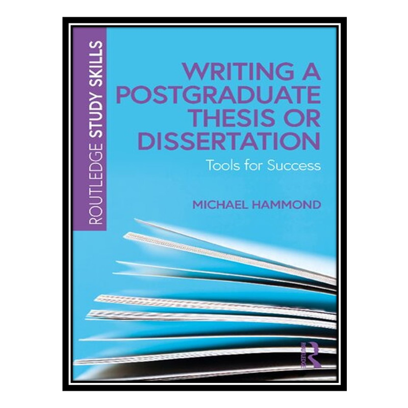 کتاب Writing A Postgraduate Thesis Or Dissertation: Tools For Success اثر Michael Hammond انتشارات مؤلفین طلایی