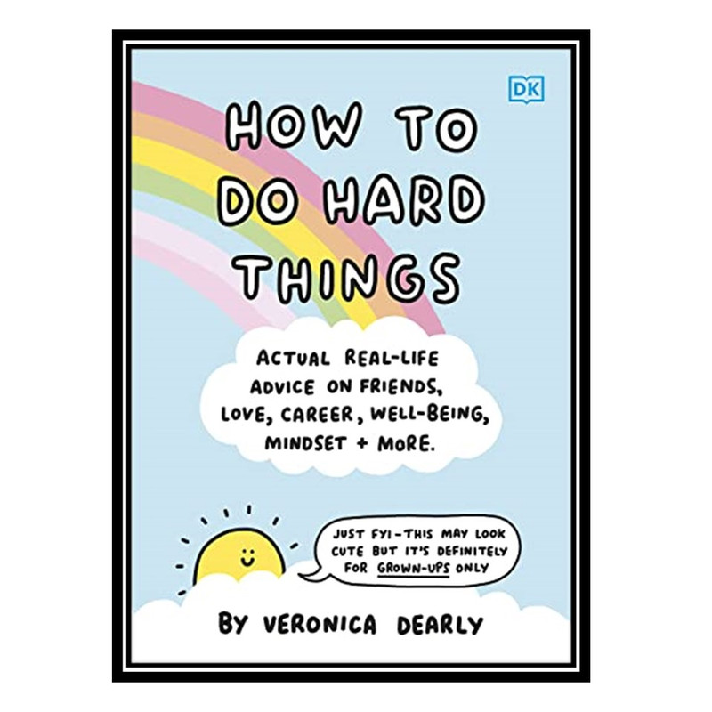 کتاب How to Do Hard Things: Actual Real Life Advice on Friends, Love, Career, Wellbeing, Mindset, and More اثر Veronica Dearly انتشارات مؤلفین طلایی