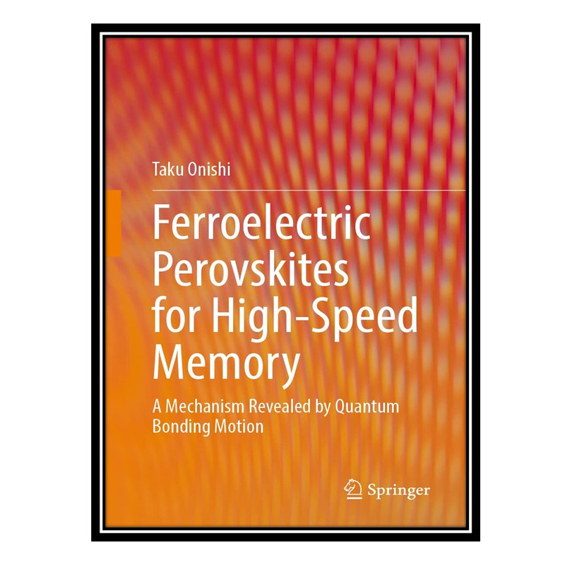 کتاب Ferroelectric Perovskites for High-Speed Memory: A Mechanism Revealed by Quantum Bonding Motion اثر Taku Onishi انتشارات مؤلفین طلایی