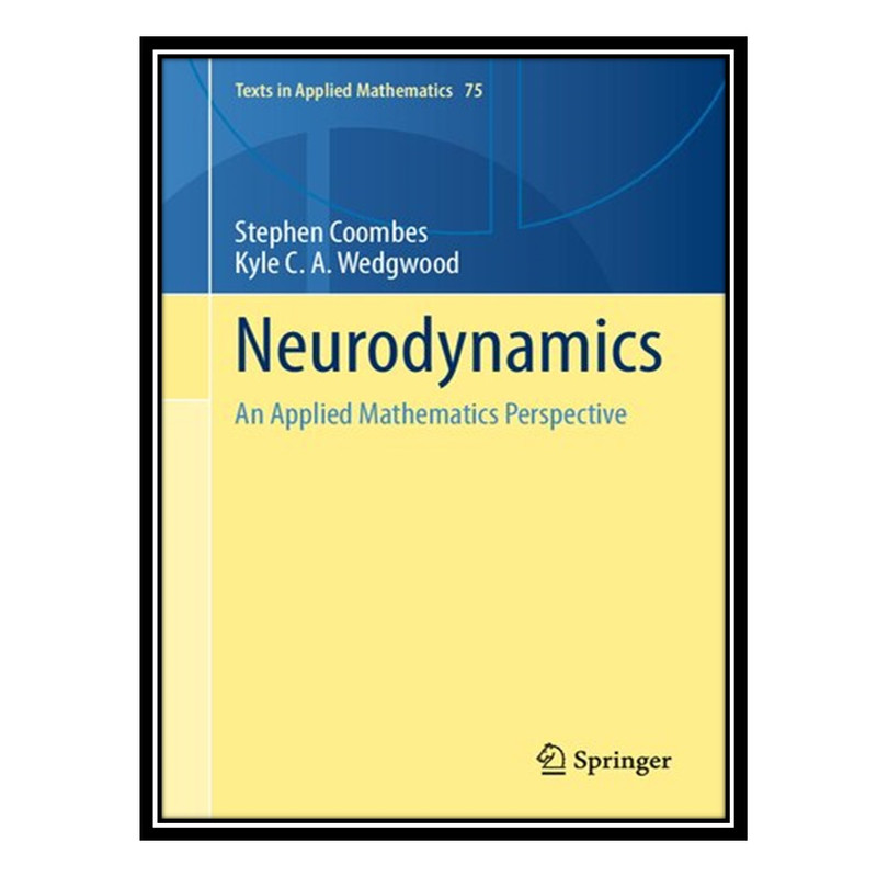 کتاب Neurodynamics: An Applied Mathematics Perspective اثر Stephen Coombes AND Kyle C A Wedgwood انتشارات مؤلفین طلایی