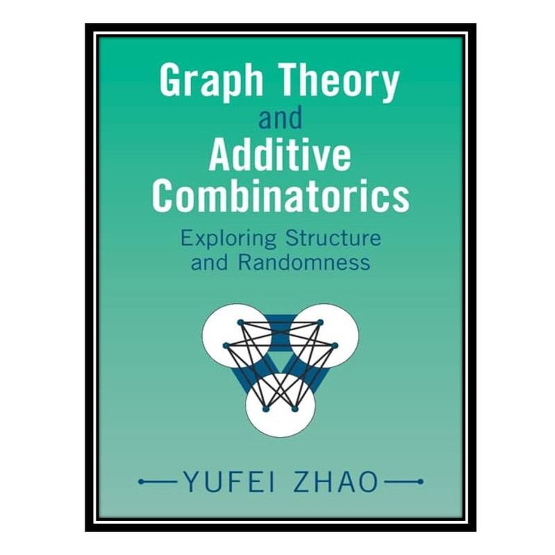 کتاب Graph theory and additive combinatorics: exploring structure and randomness اثر Yufei Zhao انتشارات مؤلفین طلایی