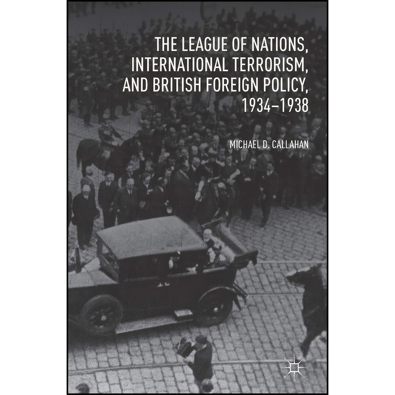 کتاب The League of Nations, International Terrorism, and British Foreign Policy, 1934–1938 اثر Michael D. Callahan انتشارات Palgrave Macmillan