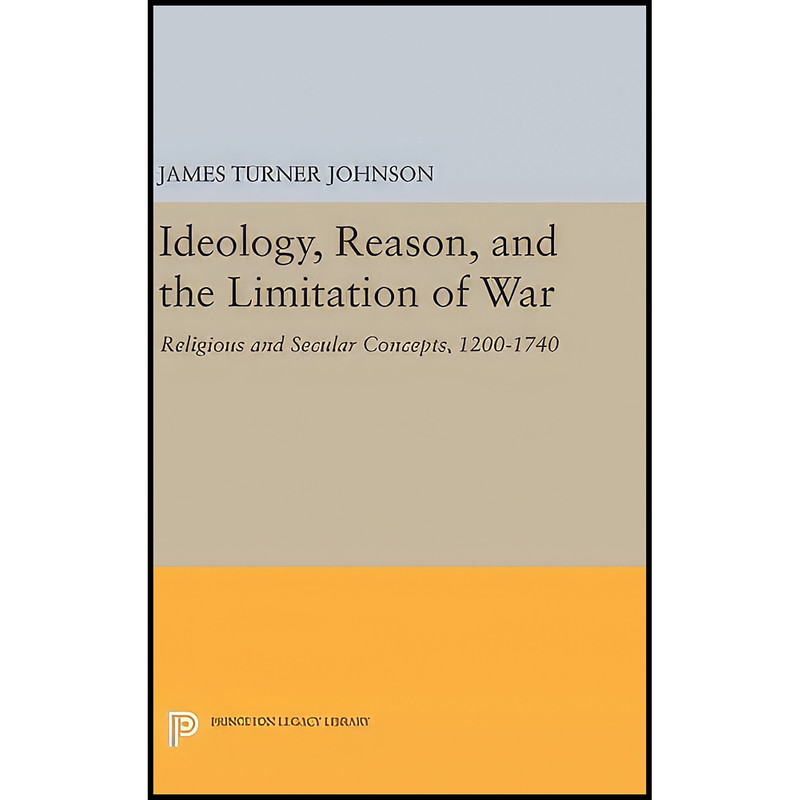 کتاب Ideology, Reason, and the Limitation of War اثر James Turner Johnson انتشارات Princeton University Press
