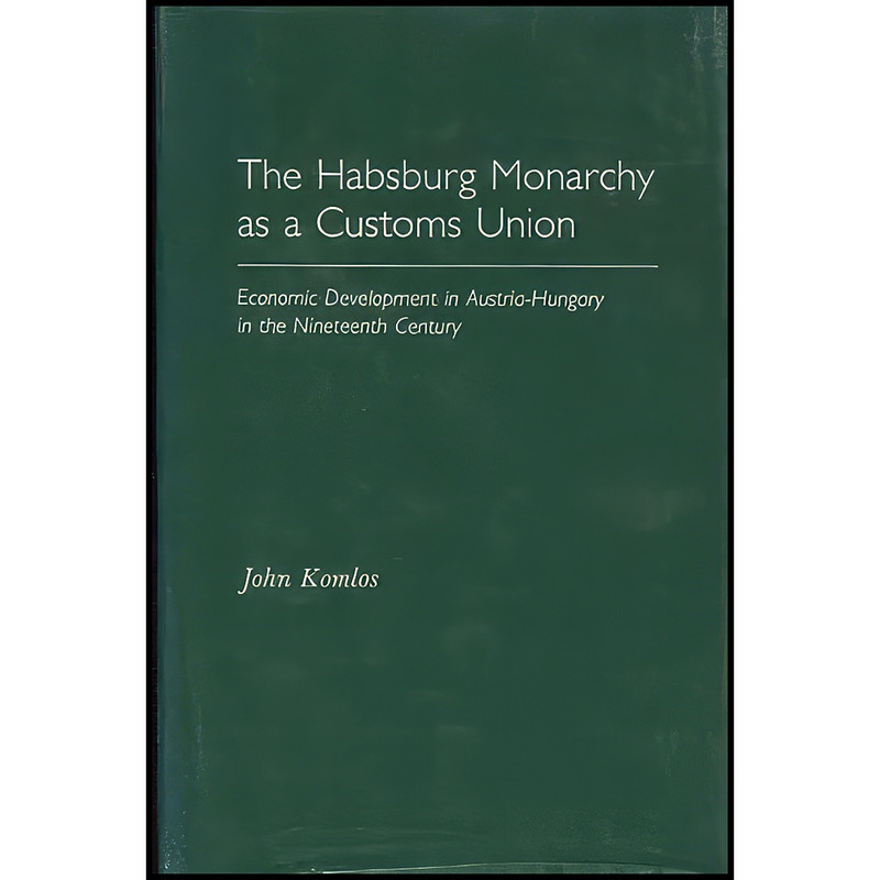 کتاب The Habsburg Monarchy as a Customs Union اثر John Komlos انتشارات Princeton University Press