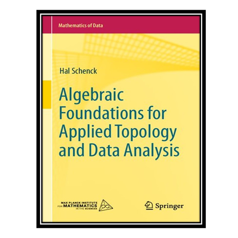 کتاب Algebraic Foundations for Applied Topology and Data Analysis اثر Hal Schenck انتشارات مؤلفین طلایی