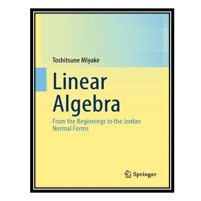 کتاب Linear Algebra: From the Beginnings to the Jordan Normal Forms اثر Toshitsune Miyake انتشارات مؤلفین طلایی