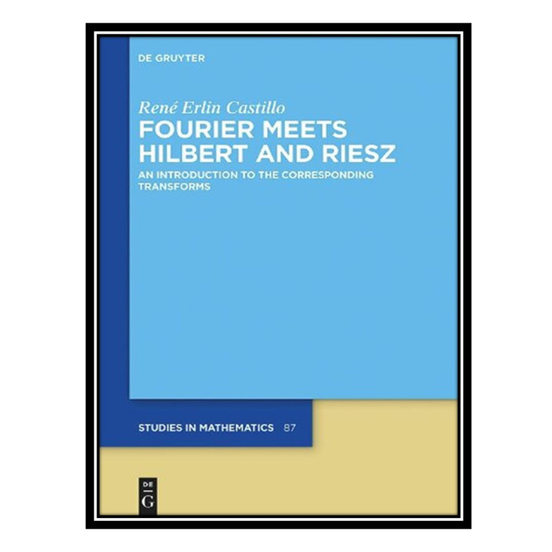 کتاب Fourier Meets Hilbert and Riesz - An Introduction to the Corresponding Transforms اثر René Erlin Castillo انتشارات مؤلفین طلایی