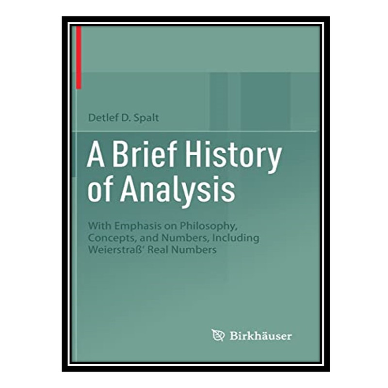 کتاب A Brief History of Analysis: With Emphasis on Philosophy, Concepts, and Numbers, Including Weierstraß' Real Numbers اثر Detlef D. Spalt انتشارات مؤلفین طلایی