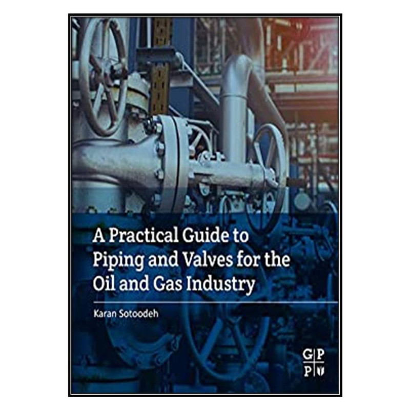 کتاب A Practical Guide to Piping and Valves for the Oil and Gas Industry اثر Karan Sotoodeh انتشارات مؤلفين طلايي