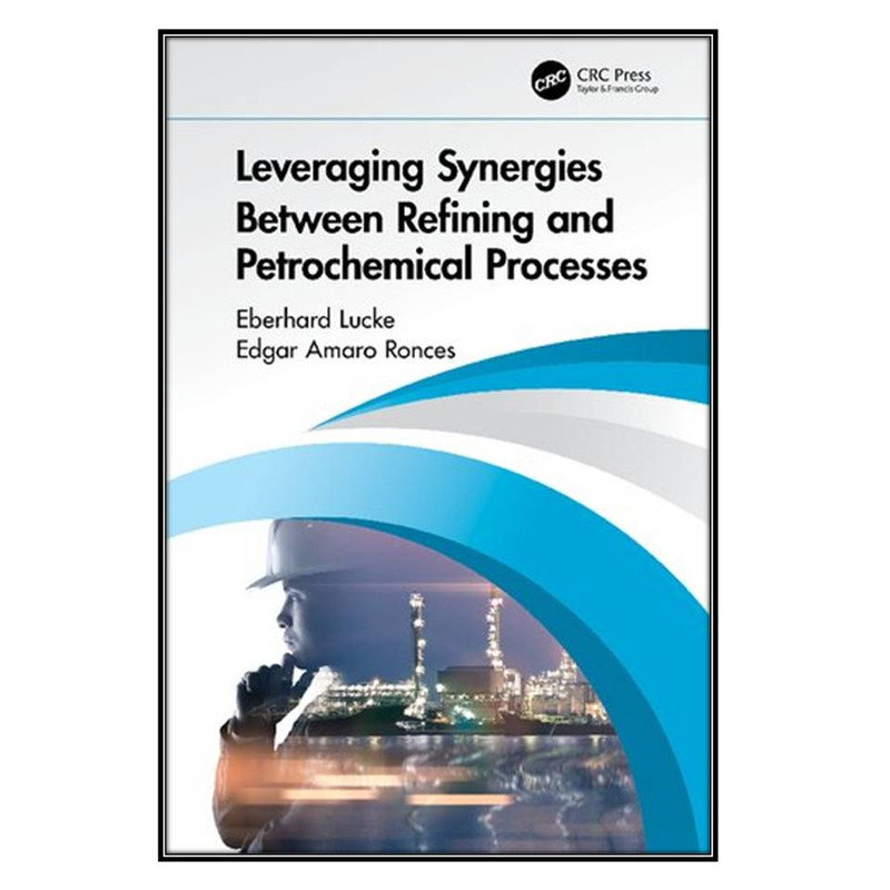 کتاب Leveraging Synergies Between Refining and Petrochemical Processes اثر Eberhard Lucke and Edgar Amaro Ronces انتشارات مؤلفين طلايي
