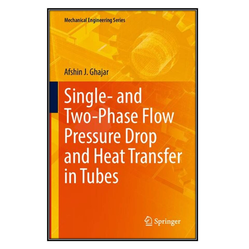 کتاب Single- and Two-Phase Flow Pressure Drop and Heat Transfer in Tubes اثر Afshin J. Ghajar انتشارات مؤلفين طلايي