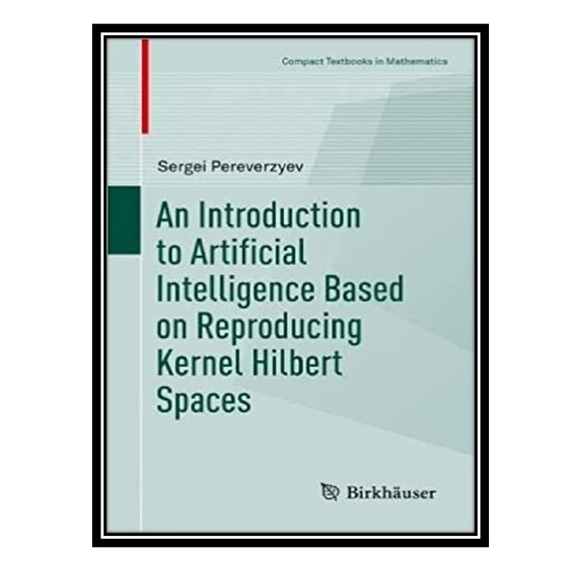 کتاب An Introduction to Artificial Intelligence Based on Reproducing Kernel Hilbert Spaces اثر Sergei Pereverzyev انتشارات مؤلفین طلایی