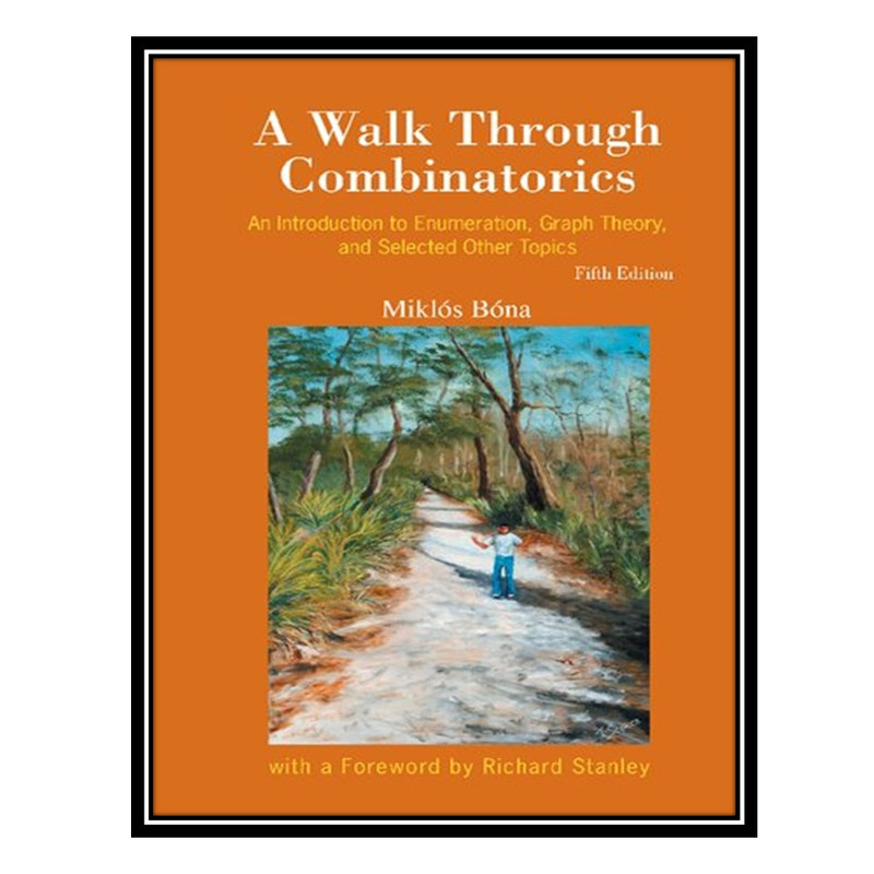 کتاب A Walk Through Combinatorics: An Introduction to Enumeration, Graph Theory, and Selected Other Topics اثر Miklos Bona انتشارات مؤلفین طلایی