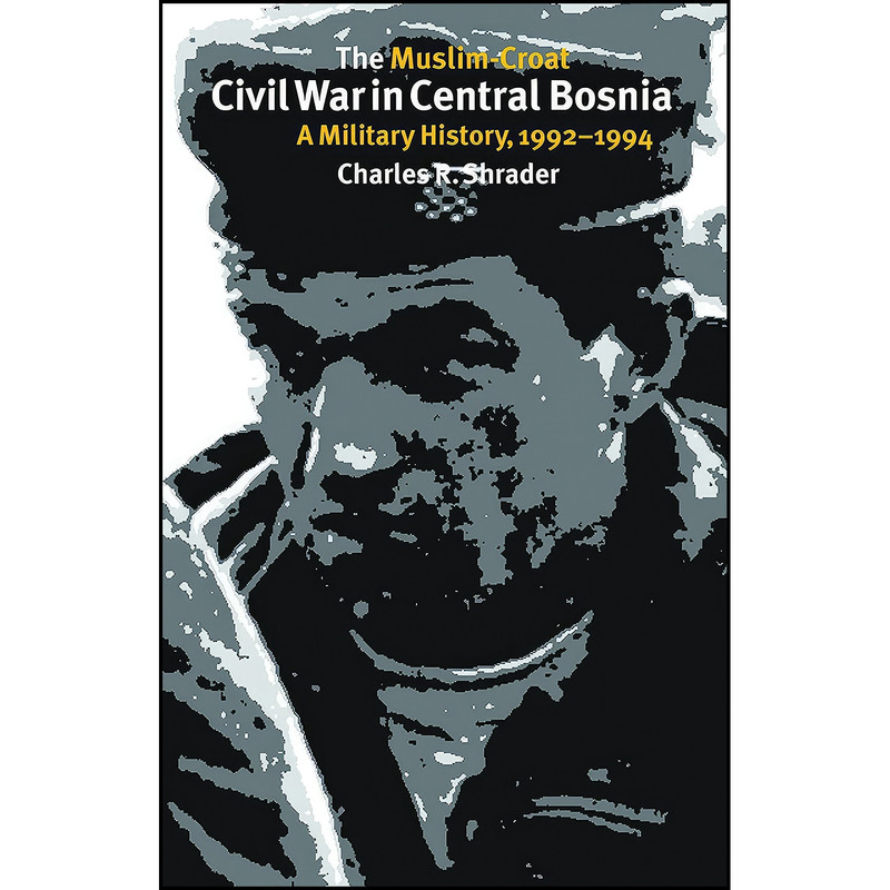 کتاب The Muslim-Croat Civil War in Central Bosnia اثر Charles R. Shrader انتشارات Texas A&M University Press