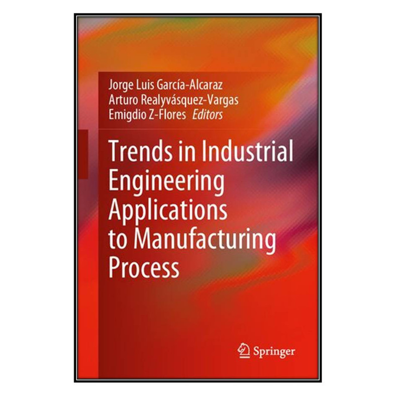 کتاب Trends in Industrial Engineering Applications to Manufacturing Process اثر  جمعي از نويسندگان انتشارات مؤلفين طلايي