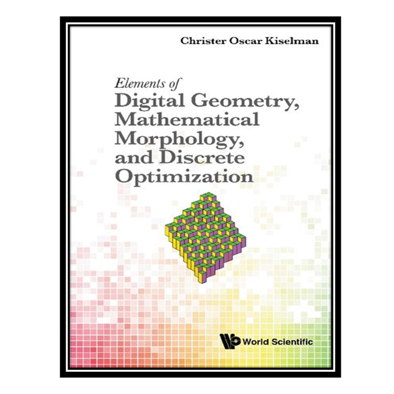 کتاب Elements of Digital Geometry, Mathematical Morphology, and Discrete Optimization اثر Christer Oscar Kiselman انتشارات مؤلفین طلایی