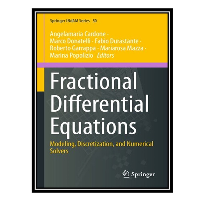 کتاب Fractional Differential Equations: Modeling, Discretization, and Numerical Solvers اثر جمعی از نویسندگان انتشارات مؤلفین طلایی