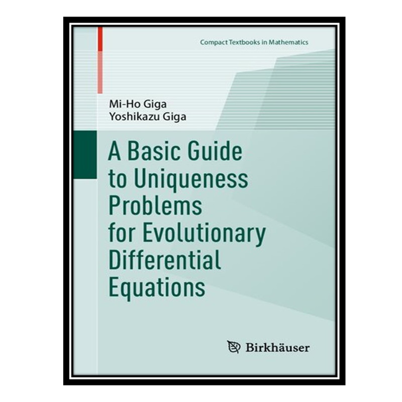 کتاب A Basic Guide to Uniqueness Problems for Evolutionary Differential Equations اثر Mi-Ho Giga AND Yoshikazu Giga انتشارات مؤلفین طلایی