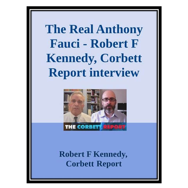 کتاب The Real Anthony Fauci; Robert F Kennedy, Corbett Report interview اثر Robert F Kennedy and Corbett Report انتشارات مؤلفین طلایی