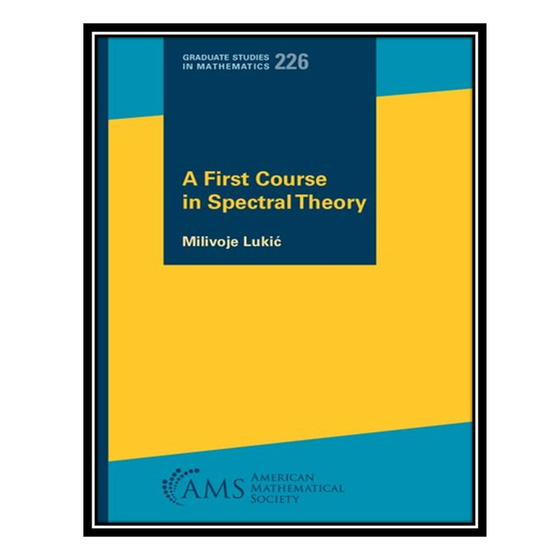 کتاب A First Course in Spectral Theory اثر Milivoje Lukić انتشارات مؤلفین طلایی