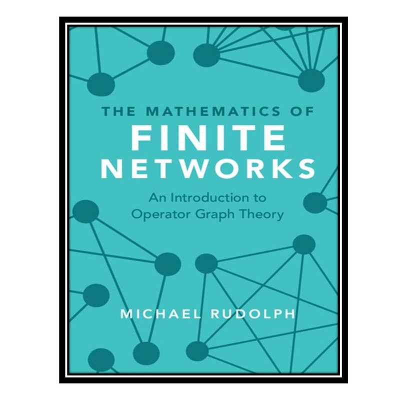 کتاب The Mathematics of Finite Networks: An Introduction to Operator Graph Theory اثر Michael Rudolph انتشارات مؤلفین طلایی