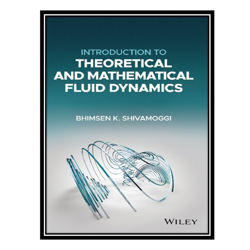 کتاب Introduction to Theoretical and Mathematical Fluid Dynamics اثر Bhimsen K. Shivamoggi انتشارات مؤلفین طلایی