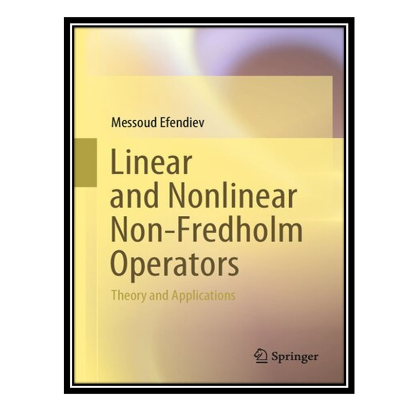 کتاب Linear and Nonlinear Non-Fredholm Operators: Theory and Applications اثر Messoud Efendiev انتشارات مؤلفین طلایی