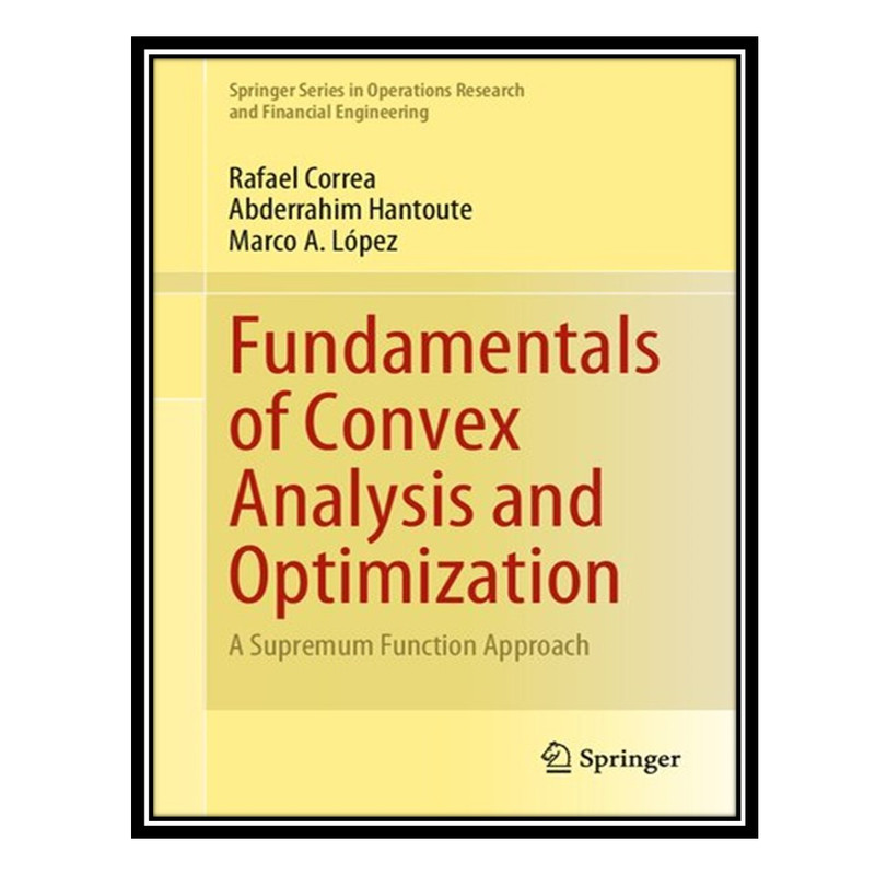 کتاب Fundamentals of Convex Analysis and Optimization: A Supremum Function Approach اثر جمعی از نویسندگان انتشارات مؤلفین طلایی