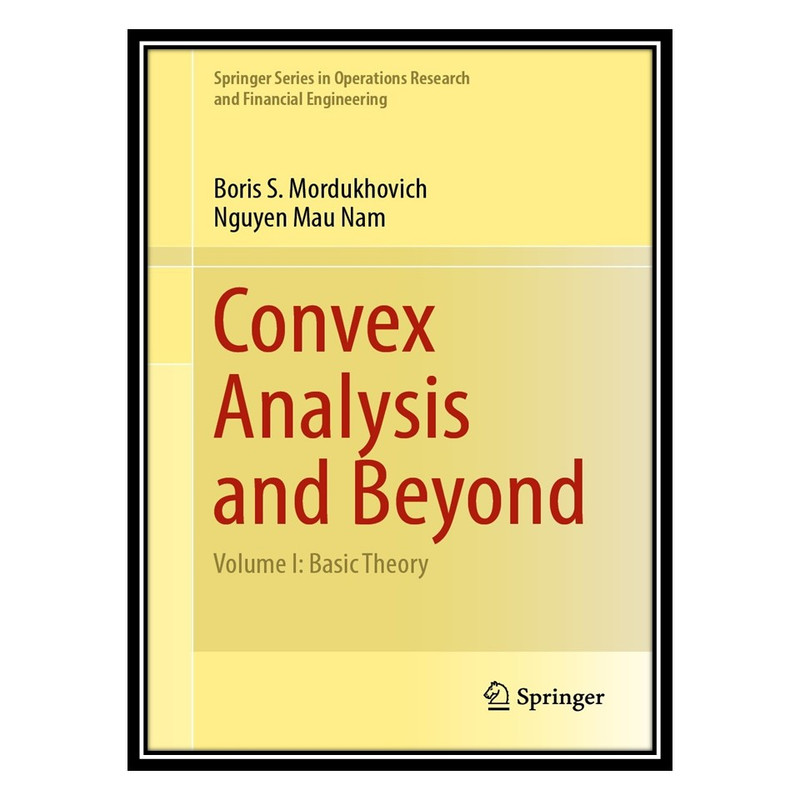 کتاب Convex Analysis and Beyond - Volume I: Basic Theory اثر Boris S Mordukhovich AND Nguyen Mau Nam انتشارات مؤلفین طلایی