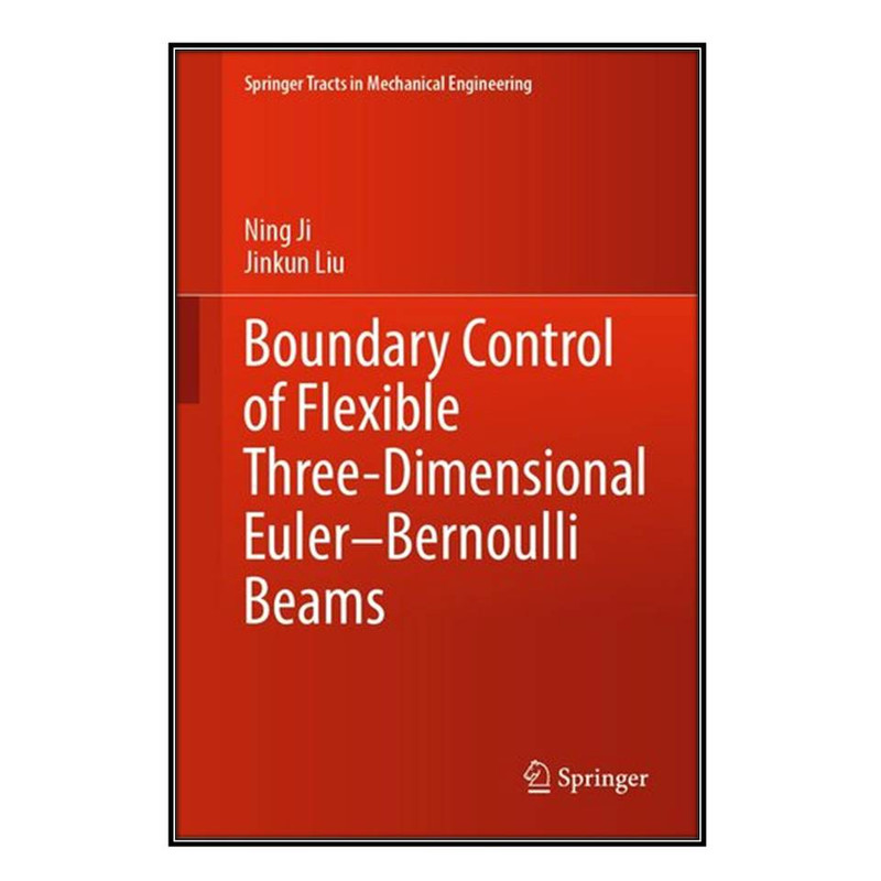 کتاب Boundary Control of Flexible Three-Dimensional Euler–Bernoulli Beams اثر Ning Ji and Jinkun Liu انتشارات مؤلفين طلايي